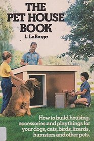 The Pet House Book: How to Build Housing, Accessories and Playthings for Your Dogs, Cats, Birds, Lizards, Hamsters and Other Pets
