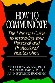 How to Communicate: The Ultimate Guide to Improving Your Personal and Professional Relationships