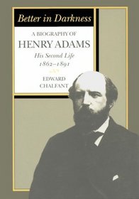 Better in Darkness: A Biography of Henry Adams : His Second Life, 1862-1891 (Biography of Henry Adams)