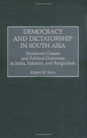 Democracy and Dictatorship in South Asia: Dominant Classes and Political Outcomes in India, Pakistan, and Bangladesh