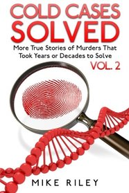 Cold Cases Solved Vol. 2: More True Stories of Murders That Took Years or Decade (Murder, Scandals and Mayhem) (Volume 10)