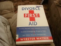 Divorce First Aid: How to Protect Yourself from Domestic Violence, Parental Kidnappings, Theft of Property  Other Domestic Emergencies