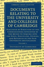Documents Relating to the University and Colleges of Cambridge: Published by Direction of the Commissioners Appointed by the Queen to Inquire into the ... Library Collection - Cambridge) (Volume 1)