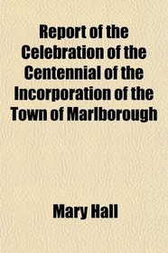 Report of the Celebration of the Centennial of the Incorporation of the Town of Marlborough