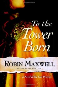 To the Tower Born : A Novel of the Lost Princes