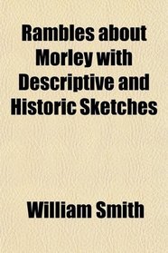 Rambles about Morley with Descriptive and Historic Sketches