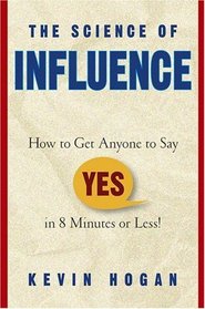 The Science of Influence : How to Get Anyone to Say 
