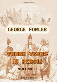 Three Years in Persia: With Travelling Adventures in Koordistan. Volume 2