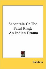 Sacontala or the Fatal Ring: An Indian Drama