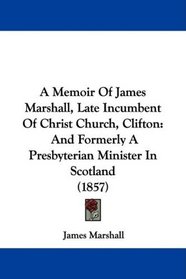 A Memoir Of James Marshall, Late Incumbent Of Christ Church, Clifton: And Formerly A Presbyterian Minister In Scotland (1857)