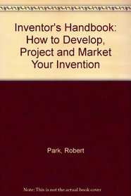 The Inventor's Handbook: How to Develop, Protect, and Market Your Invention