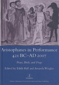 Aristophanes in Performance 421 BC- AD 2007: Peace, Birds and Frogs (Legenda Main Series) (Legenda Main Series)