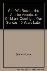 Can We Rescue the Arts for America's Children: Coming to Our Senses-10 Years Later