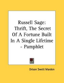 Russell Sage: Thrift, The Secret Of A Fortune Built In A Single Lifetime - Pamphlet