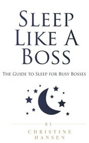 Sleep Like A Boss: The Guide to Sleep for Busy Bosses