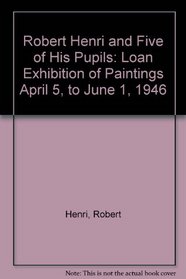 Robert Henri and Five of His Pupils: Loan Exhibition of Paintings April 5, to June 1, 1946 (Biography index reprint series)