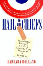 Hail to the Chiefs: Presidential Mischief, Morals, and Malarkey from George W. to George W