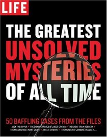 LIFE The Greatest Unsolved Mysteries of All Time: 50 Baffling Cases from the Files