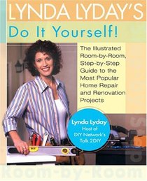 Lynda Lyday's Do-It-Yourself! : The Illustrated, Step-by-Step Guide to the Most Popular Home Renovation andRepair Projects