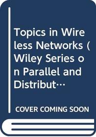 Topics in Wireless Networks (Wiley Series on Parallel and Distributed Computing)