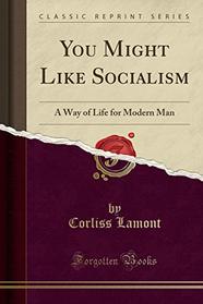 You Might Like Socialism: A Way of Life for Modern Man (Classic Reprint)