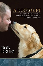 A Dog's Gift: The Inspirational Story of Veterans and Children Healed by Man's Best Friend