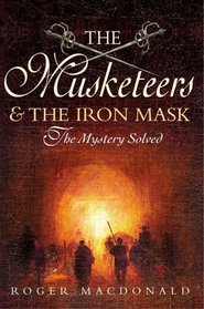 The Man in the Iron Mask: The True Story of the Most Famous Prisoner in History And the Four Musketeers