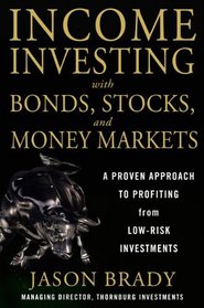 Income Investing with Bonds, Stocks, and Money Markets: A Proven Approach to Profiting From Low-Risk Investments