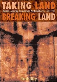 Taking Land, Breaking Land: Women Colonizing the American and Kenyan Frontiers, 1840-1940