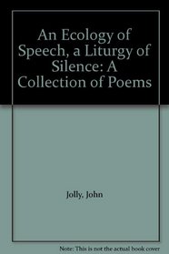 An Ecology of Speech, a Liturgy of Silence: A Collection of Poems