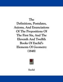 The Definitions, Postulates, Axioms, And Enunciations Of The Propositions Of The First Six, And The Eleventh And Twelfth Books Of Euclid's Elements Of Geometry (1848)