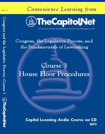 Course 3: House Floor Procedures (Congress, the Legislative Process, and the Fundamentals of Lawmaking Series)