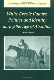 White Creole Culture, Politics and Identity during the Age of Abolition (Cambridge Studies in Historical Geography)