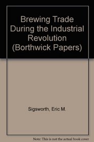 Brewing Trade During the Industrial Revolution (Borthwick Pprs.)