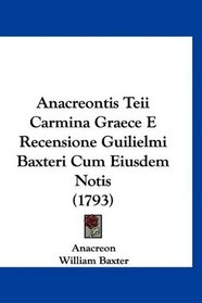 Anacreontis Teii Carmina Graece E Recensione Guilielmi Baxteri Cum Eiusdem Notis (1793) (Latin Edition)