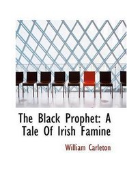 The Black Prophet: A Tale Of Irish Famine: The Works of William Carleton Volume Three (The Works of William Carleton; Traits and Stories of the Irish Peasantry)
