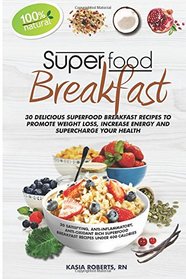 Superfood Breakfast: 30 Delicious Superfood Breakfast Recipes to Promote Weight Loss, Increase Energy and Supercharge Your Health