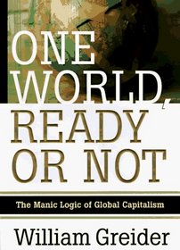 ONE WORLD READY OR NOT : THE MANIC LOGIC OF GLOBAL CAPITALISM