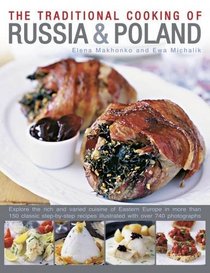 The Traditional Cooking of Russia & Poland: Explore The Rich And Varied Cuisine Of Eastern Europe Inmore Than 150 Classic Step-By-Step Recipes Illustrated With Over 740 Photographs