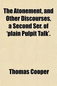 The Atonement, and Other Discourses, a Second Ser. of 'plain Pulpit Talk'.