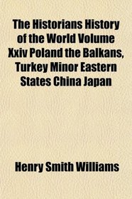 The Historians History of the World Volume Xxiv Poland the Balkans, Turkey Minor Eastern States China Japan