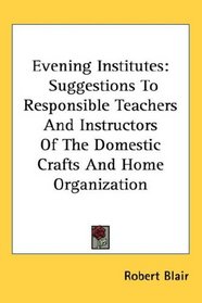 Evening Institutes: Suggestions To Responsible Teachers And Instructors Of The Domestic Crafts And Home Organization