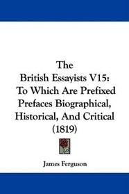 The British Essayists V15: To Which Are Prefixed Prefaces Biographical, Historical, And Critical (1819)