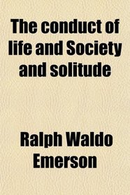 The conduct of life and Society and solitude