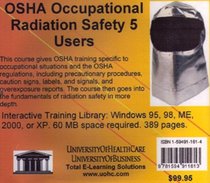 OSHA Occupational Radiation Safety 5 Users: Introductory But Comprehensive OSHA (Occupational Safety and Health) Training for the Managers and Employees ... In Any Industry With Radiation or X-Rays