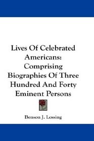 Lives Of Celebrated Americans: Comprising Biographies Of Three Hundred And Forty Eminent Persons
