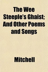The Wee Steeple's Ghaist; And Other Poems and Songs