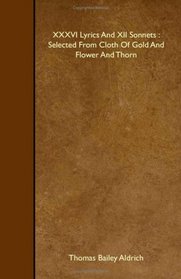 XXXVI Lyrics And XII Sonnets : Selected From Cloth Of Gold And Flower And Thorn
