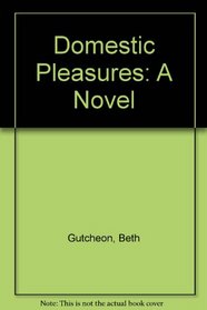 Domestic Pleasures: A Novel