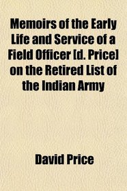 Memoirs of the Early Life and Service of a Field Officer [d. Price] on the Retired List of the Indian Army